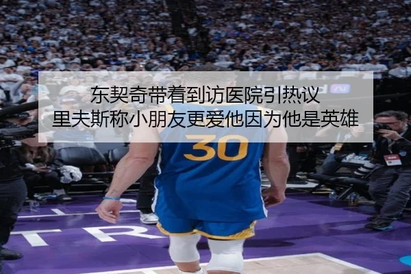 东契奇带着到访医院引热议 里夫斯称小朋友更爱他因为他是英雄